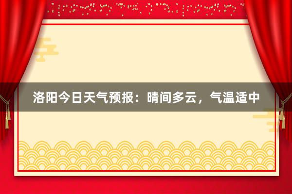 洛阳今日天气预报：晴间多云，气温适中